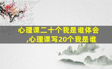 心理课二十个我是谁体会,心理课写20个我是谁