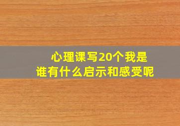 心理课写20个我是谁有什么启示和感受呢