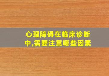 心理障碍在临床诊断中,需要注意哪些因素