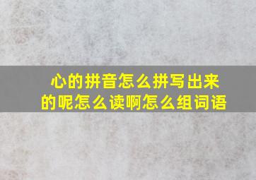 心的拼音怎么拼写出来的呢怎么读啊怎么组词语