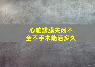 心脏瓣膜关闭不全不手术能活多久