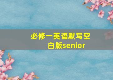 必修一英语默写空白版senior