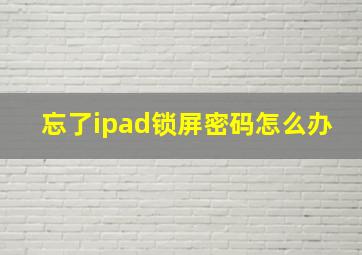 忘了ipad锁屏密码怎么办