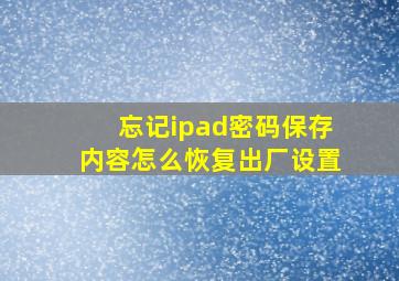 忘记ipad密码保存内容怎么恢复出厂设置