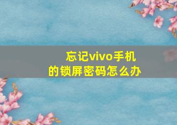 忘记vivo手机的锁屏密码怎么办