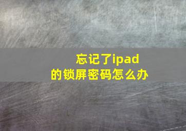 忘记了ipad的锁屏密码怎么办