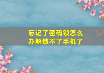 忘记了密码锁怎么办解锁不了手机了