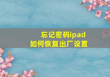 忘记密码ipad如何恢复出厂设置