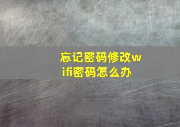 忘记密码修改wifi密码怎么办