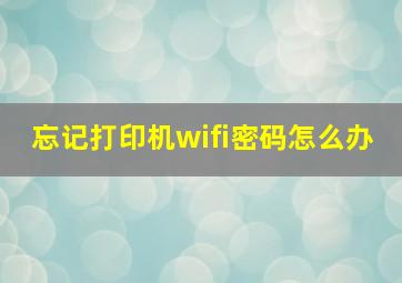 忘记打印机wifi密码怎么办