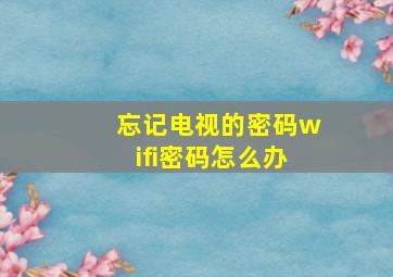 忘记电视的密码wifi密码怎么办