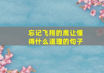 忘记飞翔的鹰让懂得什么道理的句子