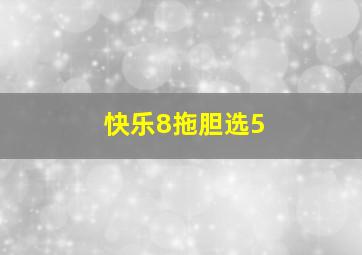 快乐8拖胆选5