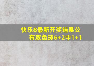 快乐8最新开奖结果公布双色球6+2中1+1