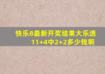 快乐8最新开奖结果大乐透11+4中2+2多少钱啊