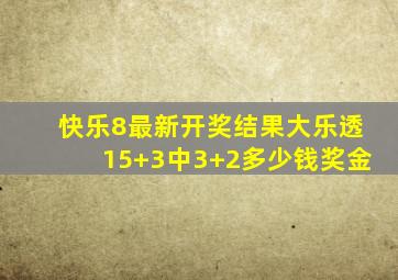 快乐8最新开奖结果大乐透15+3中3+2多少钱奖金