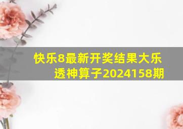 快乐8最新开奖结果大乐透神算子2024158期