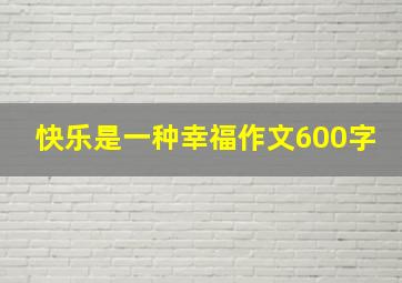 快乐是一种幸福作文600字