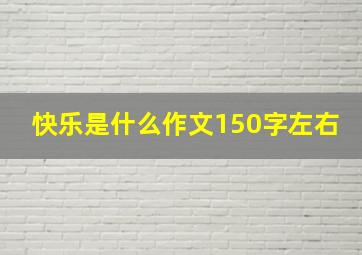 快乐是什么作文150字左右