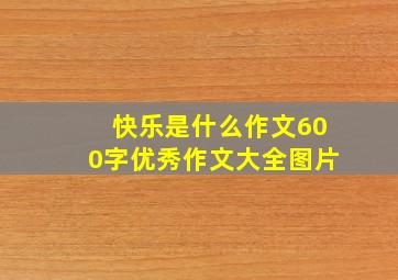 快乐是什么作文600字优秀作文大全图片