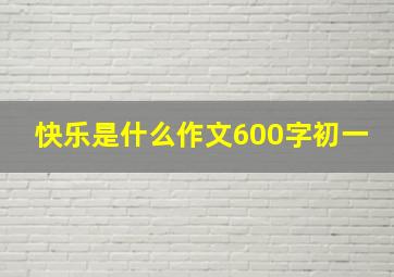 快乐是什么作文600字初一