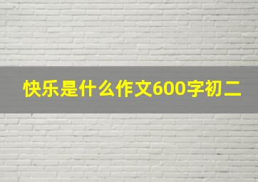 快乐是什么作文600字初二