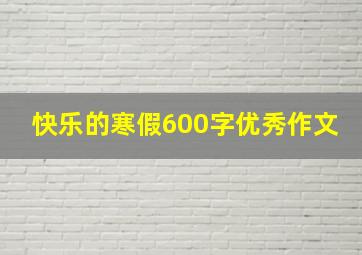 快乐的寒假600字优秀作文