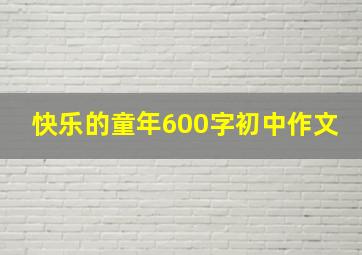 快乐的童年600字初中作文