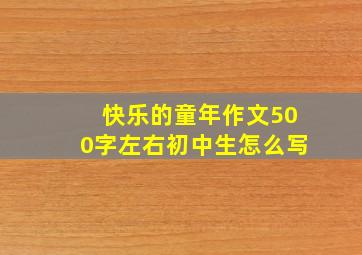 快乐的童年作文500字左右初中生怎么写