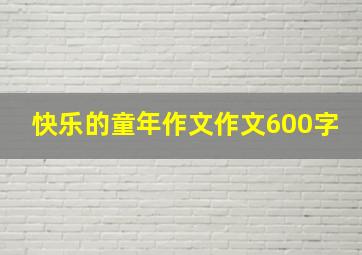 快乐的童年作文作文600字