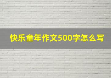 快乐童年作文500字怎么写