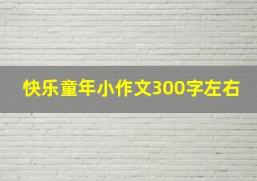 快乐童年小作文300字左右