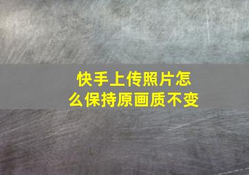 快手上传照片怎么保持原画质不变