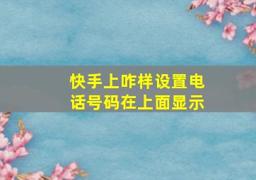 快手上咋样设置电话号码在上面显示