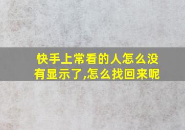 快手上常看的人怎么没有显示了,怎么找回来呢