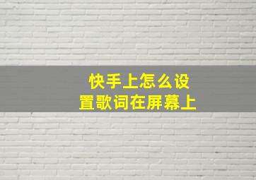 快手上怎么设置歌词在屏幕上