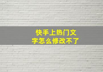 快手上热门文字怎么修改不了