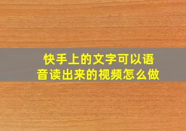 快手上的文字可以语音读出来的视频怎么做