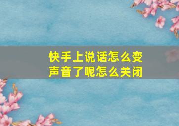 快手上说话怎么变声音了呢怎么关闭