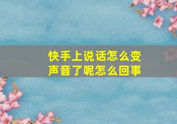 快手上说话怎么变声音了呢怎么回事