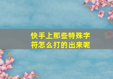 快手上那些特殊字符怎么打的出来呢