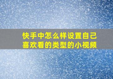 快手中怎么样设置自己喜欢看的类型的小视频