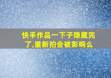 快手作品一下子隐藏完了,重新拍会被影响么