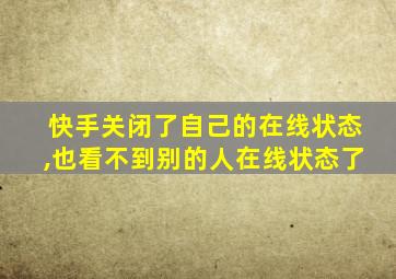 快手关闭了自己的在线状态,也看不到别的人在线状态了