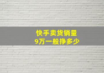 快手卖货销量9万一般挣多少