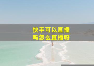 快手可以直播吗怎么直播呀