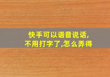 快手可以语音说话,不用打字了,怎么弄得