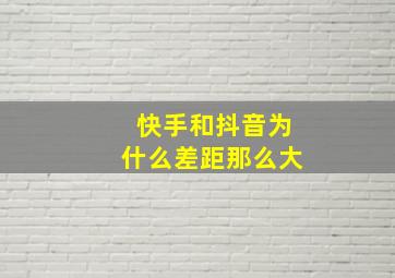 快手和抖音为什么差距那么大