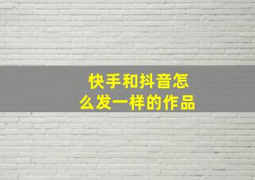 快手和抖音怎么发一样的作品