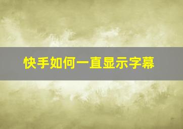 快手如何一直显示字幕